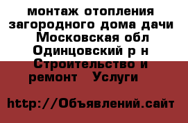монтаж отопления загородного дома,дачи. - Московская обл., Одинцовский р-н Строительство и ремонт » Услуги   
